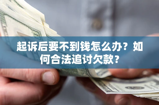 武汉起诉后要不到钱怎么办？如何合法追讨欠款？