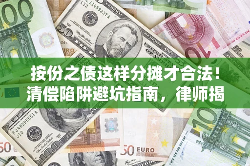武汉按份之债这样分摊才合法！清偿陷阱避坑指南，律师揭秘关键条款