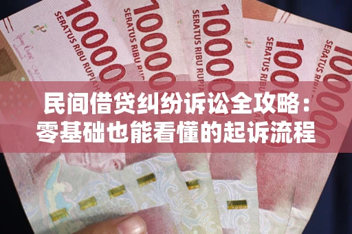 武汉民间借贷纠纷诉讼全攻略：零基础也能看懂的起诉流程与证据整理指南