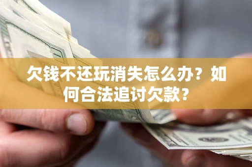 武汉欠钱不还玩消失怎么办？如何合法追讨欠款？