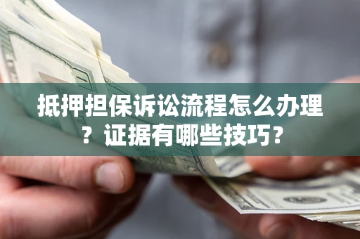武汉抵押担保诉讼流程怎么办理？证据有哪些技巧？