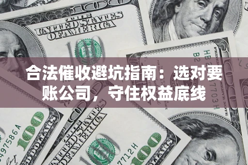 武汉合法催收避坑指南：选对要账公司，守住权益底线