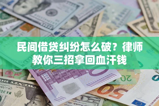 武汉民间借贷纠纷怎么破？律师教你三招拿回血汗钱