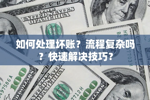 武汉如何处理坏账？流程复杂吗？快速解决技巧？