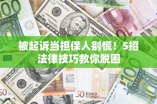 武汉被起诉当担保人别慌！5招法律技巧救你脱困