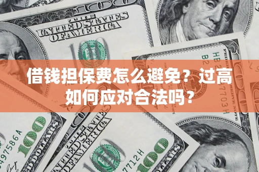 武汉借钱担保费怎么避免？过高如何应对合法吗？