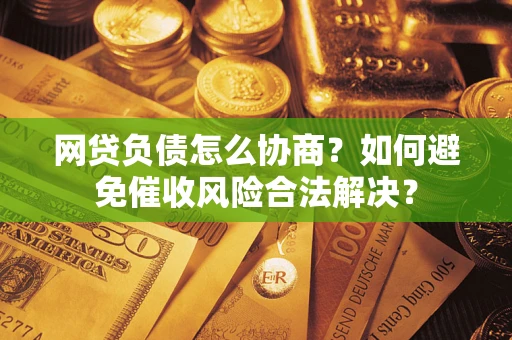 武汉网贷负债怎么协商？如何避免催收风险合法解决？