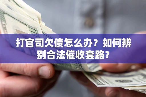 武汉打官司欠债怎么办？如何辨别合法催收套路？