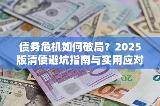 武汉债务危机如何破局？2025版清债避坑指南与实用应对策略