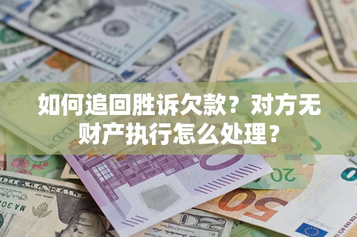 武汉如何追回胜诉欠款？对方无财产执行怎么处理？