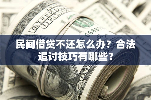 武汉民间借贷不还怎么办？合法追讨技巧有哪些？