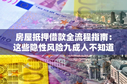 武汉房屋抵押借款全流程指南：这些隐性风险九成人不知道