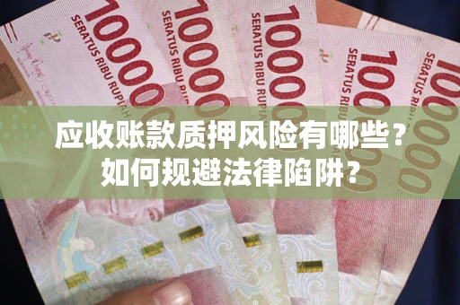 武汉应收账款质押风险有哪些？如何规避法律陷阱？