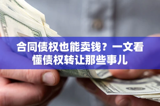武汉合同债权也能卖钱？一文看懂债权转让那些事儿