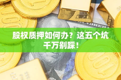 武汉股权质押如何办？这五个坑千万别踩！