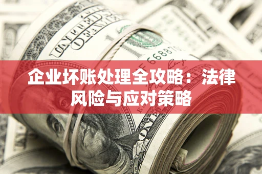 武汉企业坏账处理全攻略：法律风险与应对策略