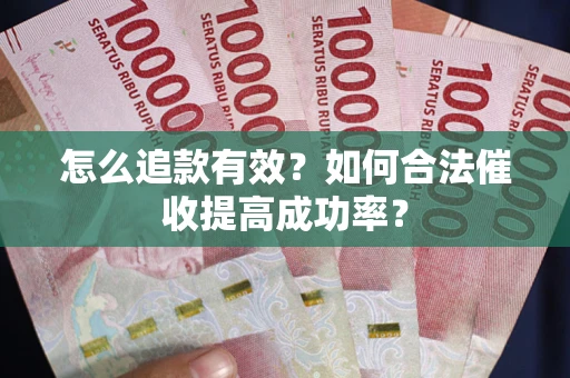 武汉怎么追款有效？如何合法催收提高成功率？