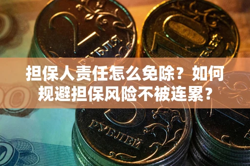 武汉担保人责任怎么免除？如何规避担保风险不被连累？