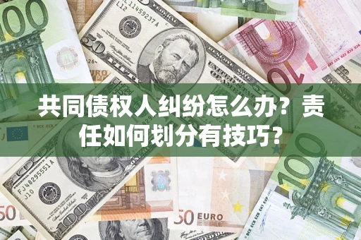 武汉共同债权人纠纷怎么办？责任如何划分有技巧？