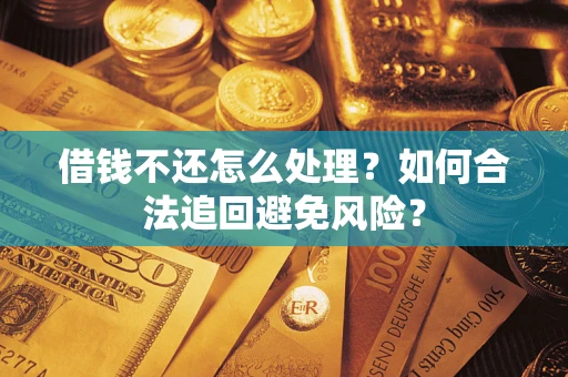 武汉借钱不还怎么处理？如何合法追回避免风险？