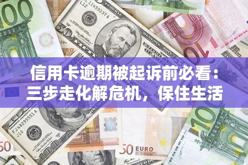武汉信用卡逾期被起诉前必看：三步走化解危机，保住生活尊严
