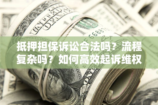武汉抵押担保诉讼合法吗？流程复杂吗？如何高效起诉维权？