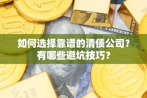 武汉如何选择靠谱的清债公司？有哪些避坑技巧？