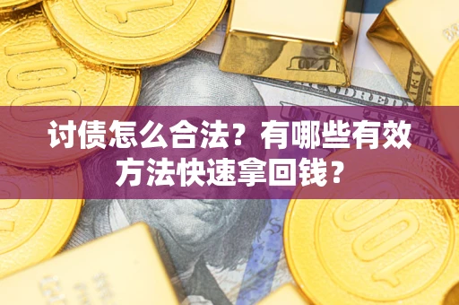 武汉讨债怎么合法？有哪些有效方法快速拿回钱？