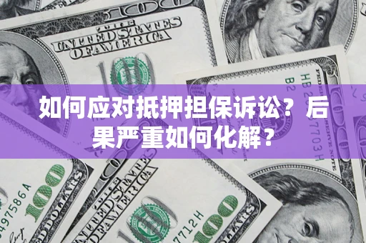 武汉如何应对抵押担保诉讼？后果严重如何化解？