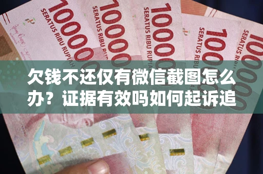 武汉欠钱不还仅有微信截图怎么办？证据有效吗如何起诉追回欠款？