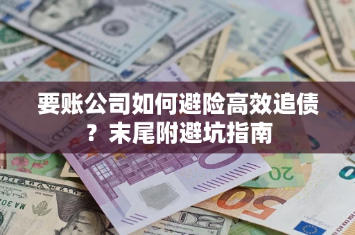 武汉要账公司如何避险高效追债？末尾附避坑指南