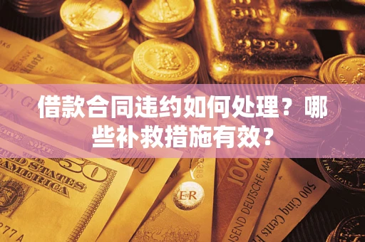 武汉借款合同违约如何处理？哪些补救措施有效？