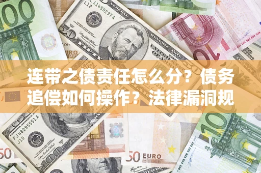 武汉连带之债责任怎么分？债务追偿如何操作？法律漏洞规避指南