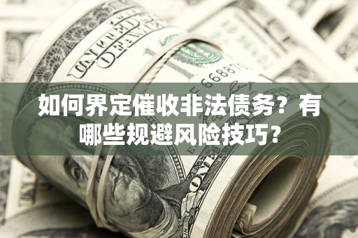 武汉如何界定催收非法债务？有哪些规避风险技巧？