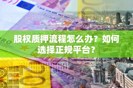 武汉股权质押流程怎么办？如何选择正规平台？