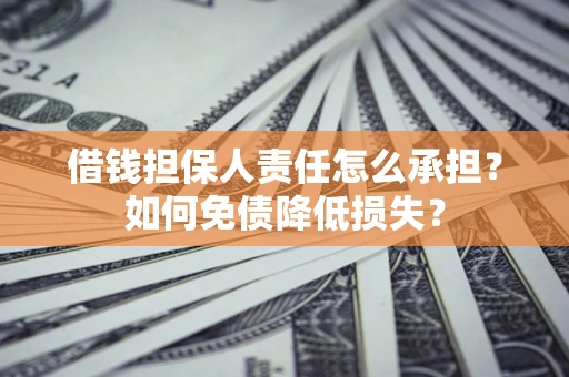 武汉借钱担保人责任怎么承担？如何免债降低损失？