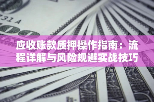 武汉应收账款质押操作指南：流程详解与风险规避实战技巧