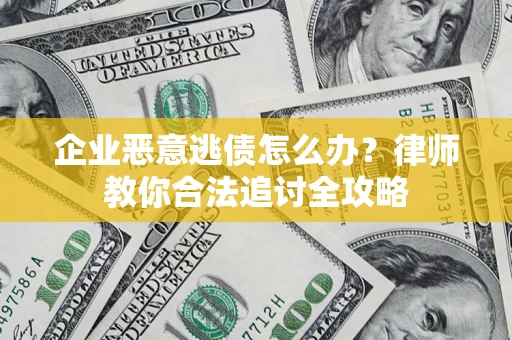 武汉企业恶意逃债怎么办？律师教你合法追讨全攻略