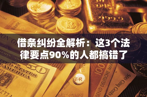 武汉借条纠纷全解析：这3个法律要点90%的人都搞错了