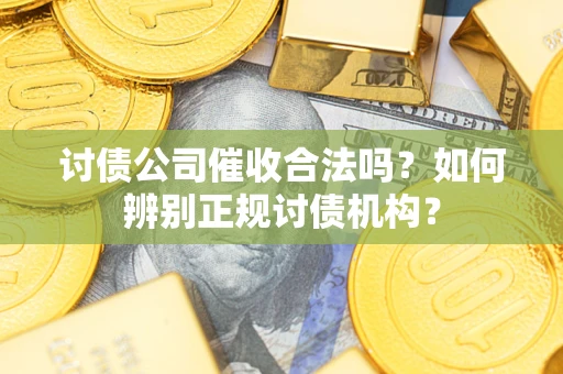 武汉讨债公司催收合法吗？如何辨别正规讨债机构？