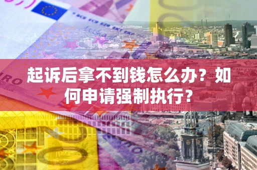 武汉起诉后拿不到钱怎么办？如何申请强制执行？