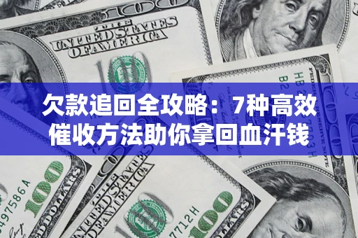武汉欠款追回全攻略：7种高效催收方法助你拿回血汗钱