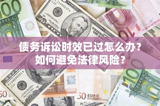 武汉债务诉讼时效已过怎么办？如何避免法律风险？