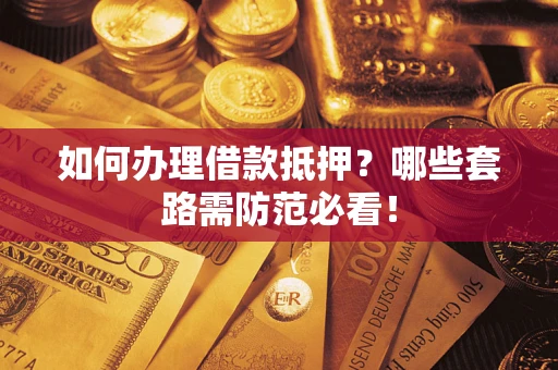 武汉如何办理借款抵押？哪些套路需防范必看！