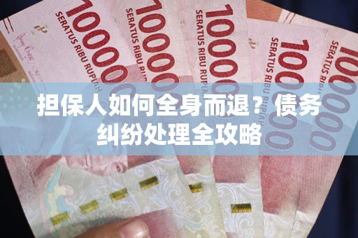 武汉担保人如何全身而退？债务纠纷处理全攻略
