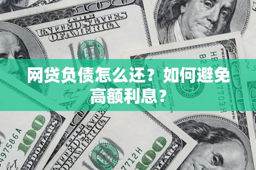 武汉网贷负债怎么还？如何避免高额利息？