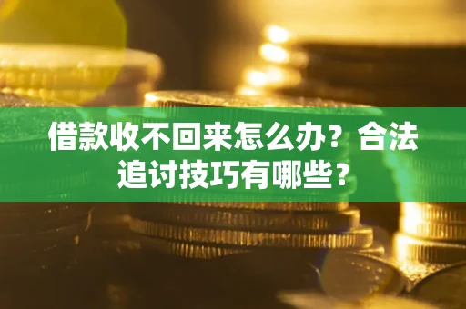 武汉借款收不回来怎么办？合法追讨技巧有哪些？