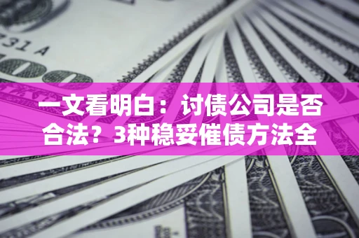 武汉一文看明白：讨债公司是否合法？3种稳妥催债方法全解析