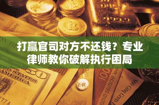 武汉打赢官司对方不还钱？专业律师教你破解执行困局