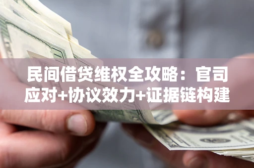 武汉民间借贷维权全攻略：官司应对+协议效力+证据链构建指南